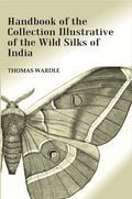 Handbook of the Collection Illustrative of the Wild Silks of India - Gyan Books