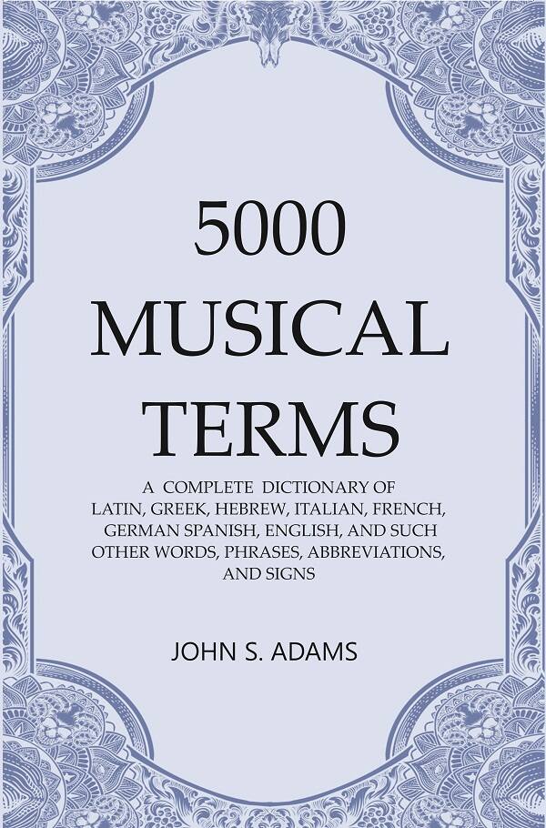 5000 Musical Terms : A Complete Dictionary Of Latin, Greek, Hebrew, Italian, French, German Spanish, - Gyan Books