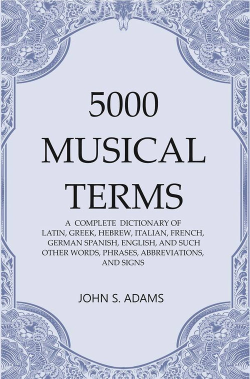 5000 Musical Terms : A Complete Dictionary Of Latin, Greek, Hebrew, Italian, French, German Spanish, - Gyan Books