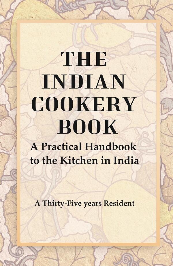 The Indian Cookery Book : A Practical Handbook to the Kitchen in India, Adapted to the Three Presidencies - Gyan Books
