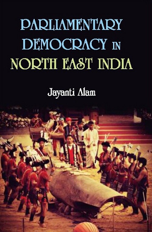 Parliamentary Democracy in North-East Indiam : a Study of Two Communities Each From the States of Assam, Meghalaya and Sikkim - Gyan Books