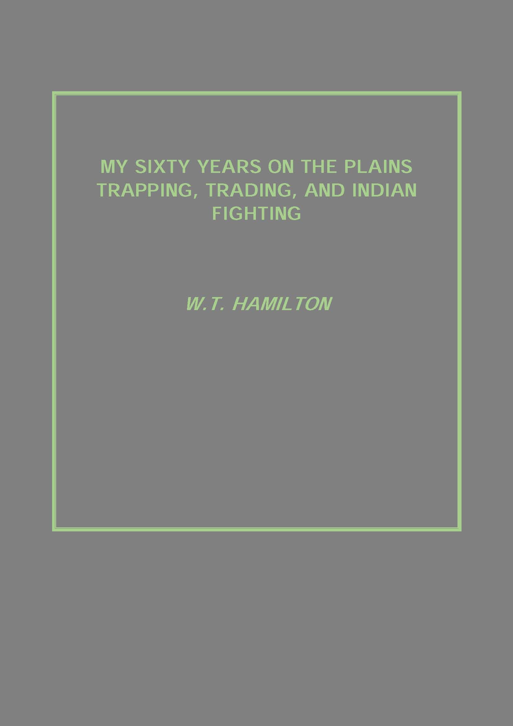 My Sixty Years On the Plains Trapping, Trading, and Indian Fighting - Gyan Books