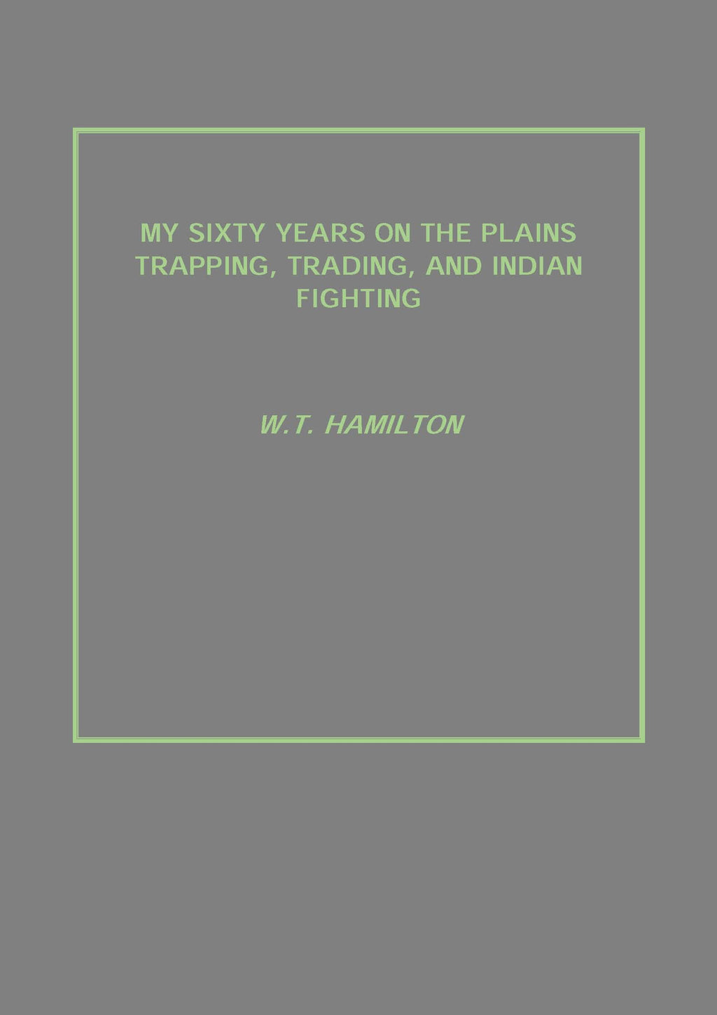 My Sixty Years On the Plains Trapping, Trading, and Indian Fighting - Gyan Books