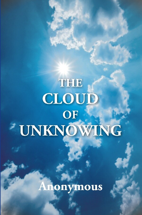 The Cloud of Unknowing : a Book of Contemplation the Which Is Called the Cloud of Unknowing, in the Which a Soul Is Oned With God - Gyan Books