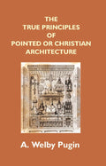 The True Principles of Pointed Or Christian Architecture: Set Forth in Two Lectures Delivered At St. Marie'S, Oscott - Gyan Books