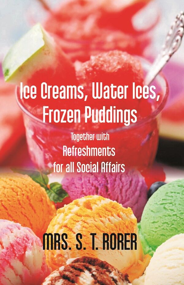 Ice Creams, Water Ices, Frozen Puddings Together With Refreshments For All Social Affairs - Gyan Books