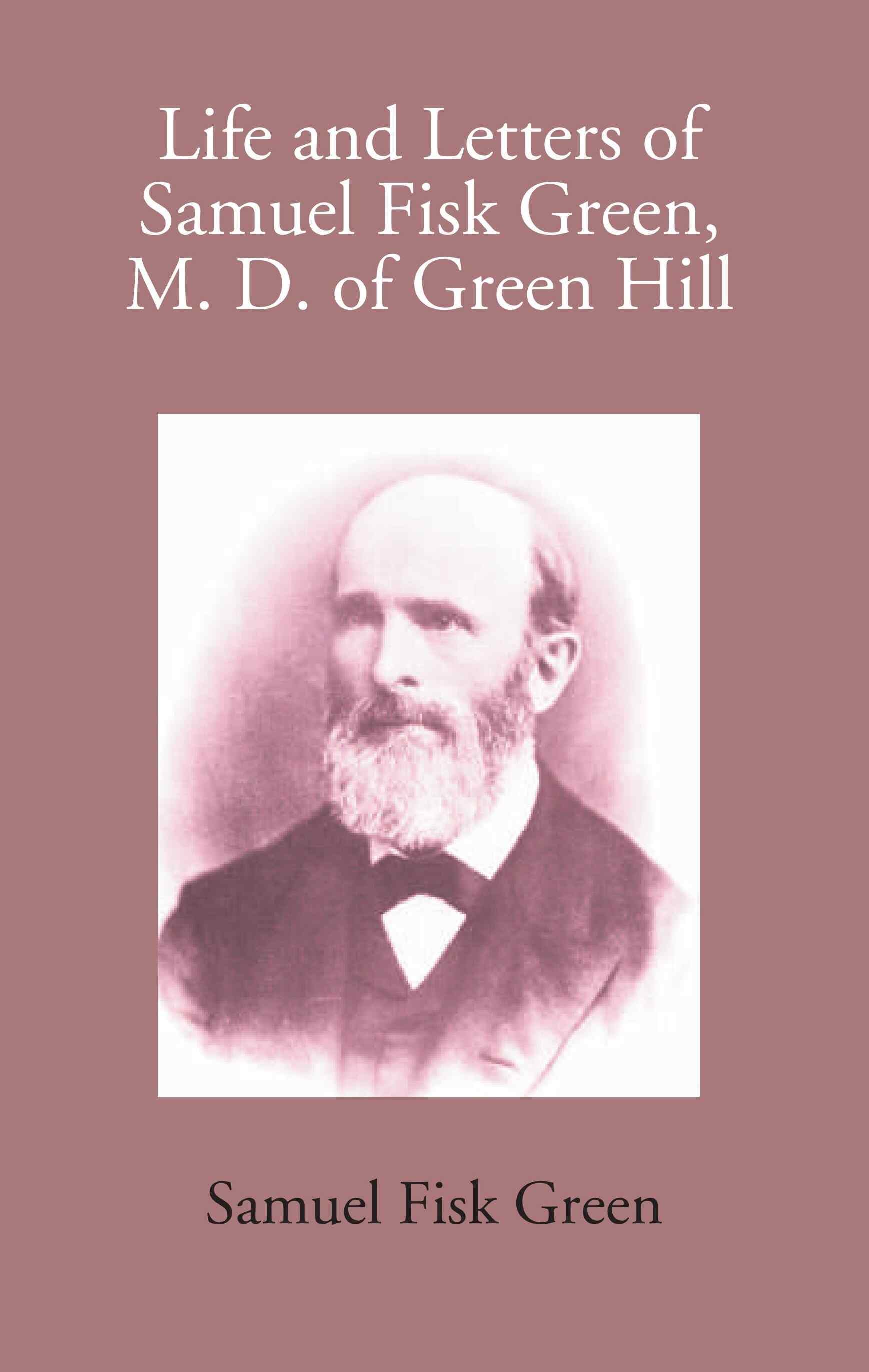 Life And Letters Of Samuel Fisk Green, M. D. Of Green Hill - Gyan Books
