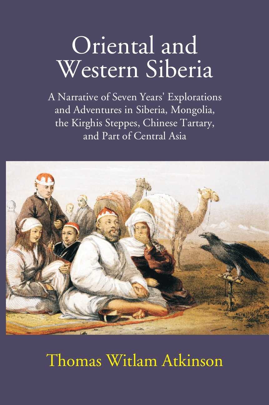 Oriental And Western Siberia: A Narrative Of Seven Years Explorations And Adventures In Siberia, Mongolia, The Kirghis Steppes, Chinese Tartary, And Part Of Central Asia - Gyan Books