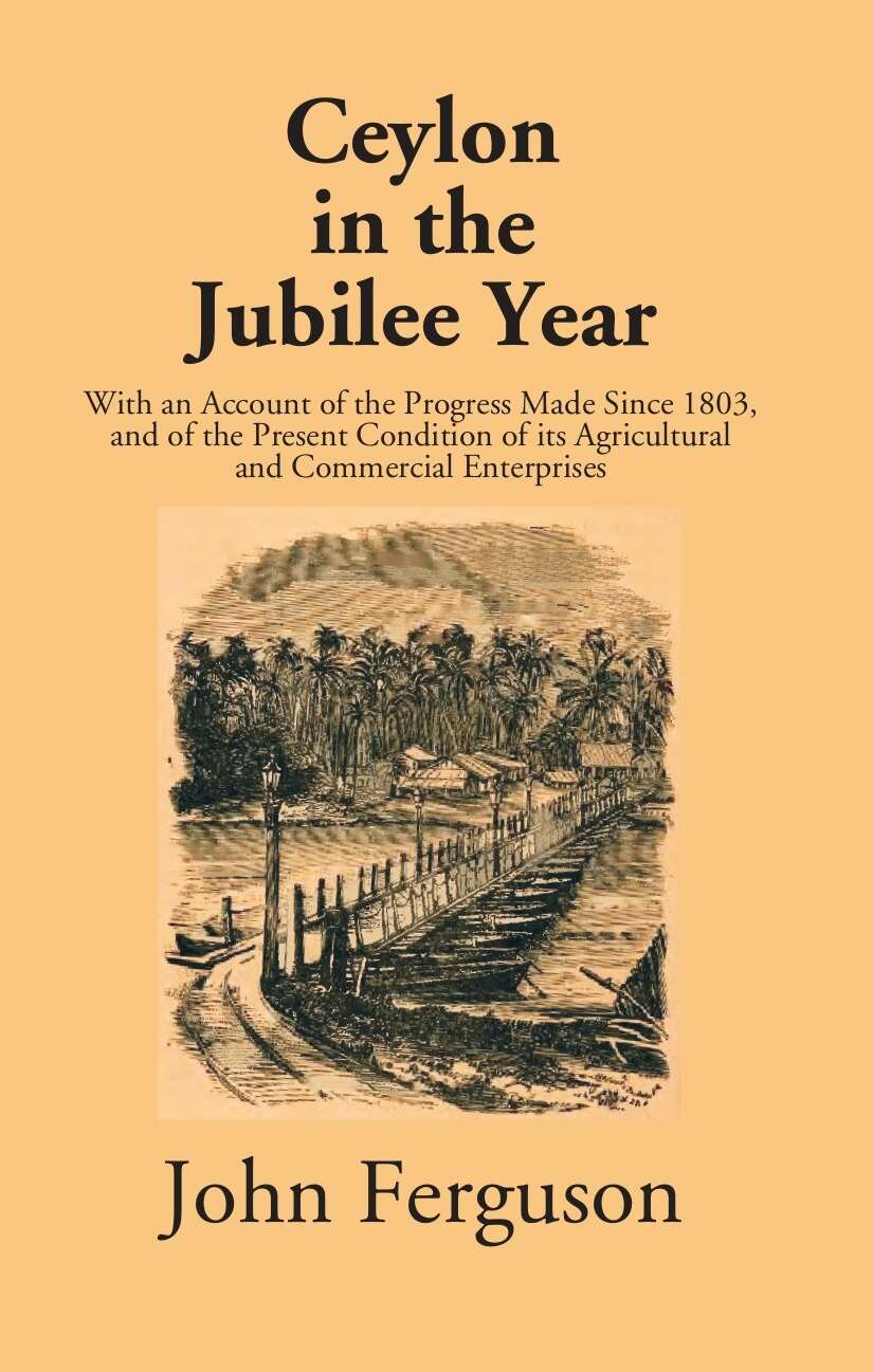 Ceylon In The Jubilee Year: With An Account Of The Progress Made Since 1803, And Of The Present Condition Of Its Agricultural And Commercial Enterprises - Gyan Books