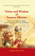 Vision and Wisdom of Sanatan Dharma: The Union of Quantum Physics, Cosmic Spirituality and Universal Morality - Gyan Books