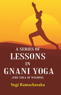 A Series of Lessons in Gnani Yoga (The Yoga of Wisdom) - Gyan Books