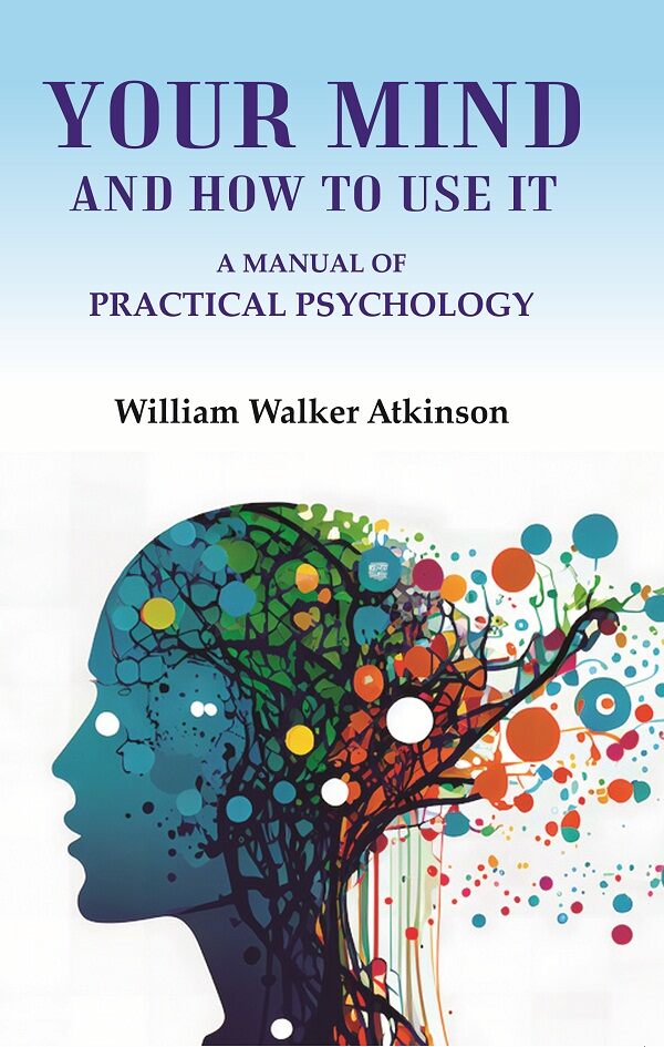 Your Mind and How to Use It: A Manual of Practical Psychology - Gyan Books