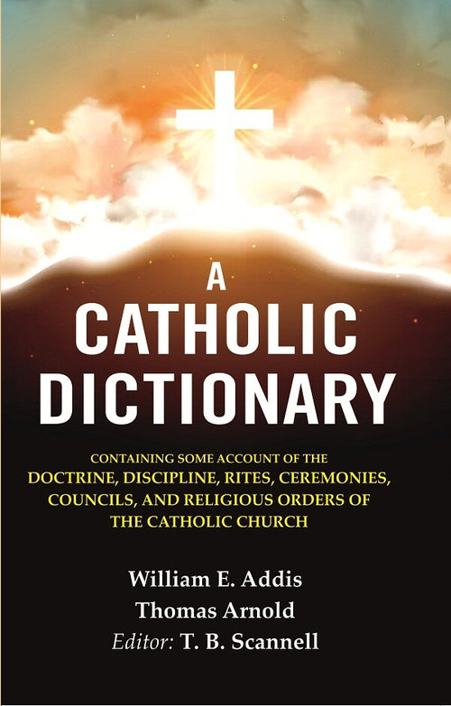 A Catholic Dictionary: Containing Some Account Of The Doctrine, Discipline, Rites, Ceremonies, Councils, - Gyan Books