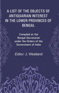 A List Of The Objects Of Antiquarian Interest In The Lower Provinces Of Bengal: Compiled At The Bengal - Gyan Books
