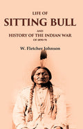 Life of Sitting Bull and History of the Indian War of 1890-91 - Gyan Books