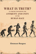 What is truth? An inquiry concerning the antiquity and unity of the human race - Gyan Books