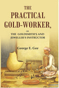 The practical gold-worker: or the Goldsmith's and jeweller's instructor - Gyan Books