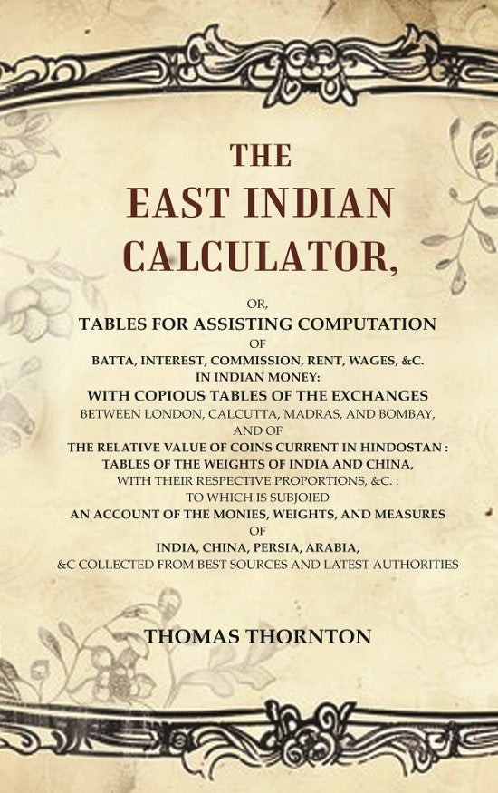 The East Indian Calculator: Or, Tables For Assisting Computation Of Batta, Interest, Commission, Rent, - Gyan Books
