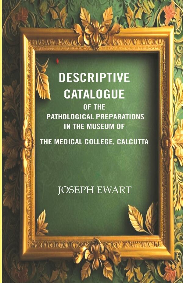 Descriptive Catalogue of the Pathological Preparations in the museum of the Medical College, Calcutta  - Gyan Books