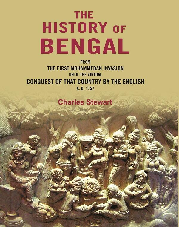 The History of Bengal: From the First Mohammedan Invasion until the Virtual Conquest of that Country by the English A. D. 1757 - Gyan Books