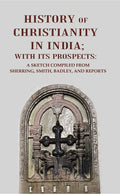 History of Christianity in India; with its Prospects: A Sketch Compiled from Sherring, Smith, Badley, and Reports - Gyan Books