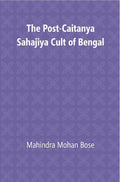 The Post Caitanya Sahajia Cult of Bengal - Gyan Books