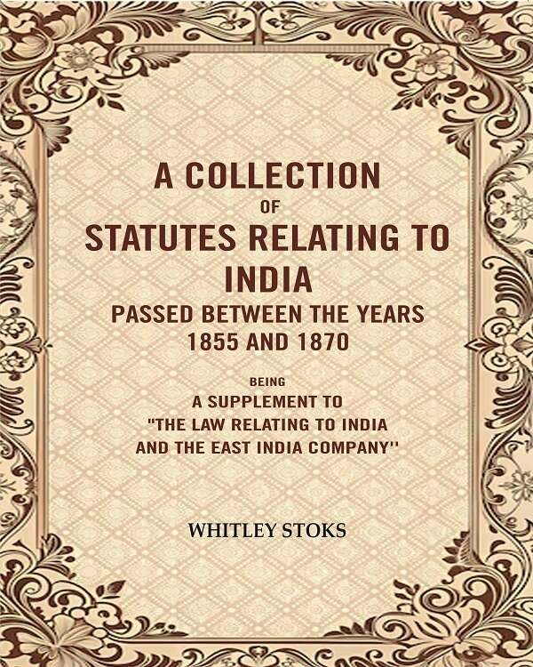 A Collection Of Statutes Relating To India Passed Between The Years And : Being A Supplement 1855 1870 - Gyan Books