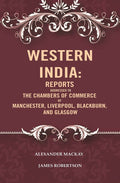 Western India: Reports Addressed to the Chambers of Commerce of Manchester, Liverpool, Blackburn, and Glasgow - Gyan Books