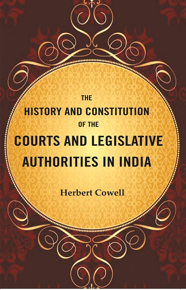 The History and Constitution of the Courts and Legislative Authorities in India - Gyan Books