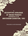 A Descriptive Catalogue of Indian Produce Contributed to the Amsterdam Exhibition, 1883 - Gyan Books