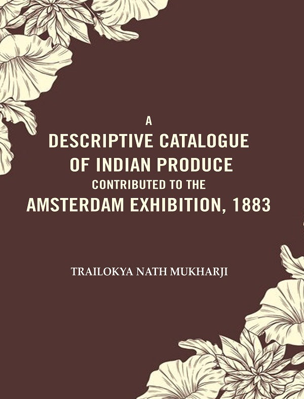 A Descriptive Catalogue of Indian Produce Contributed to the Amsterdam Exhibition, 1883 - Gyan Books
