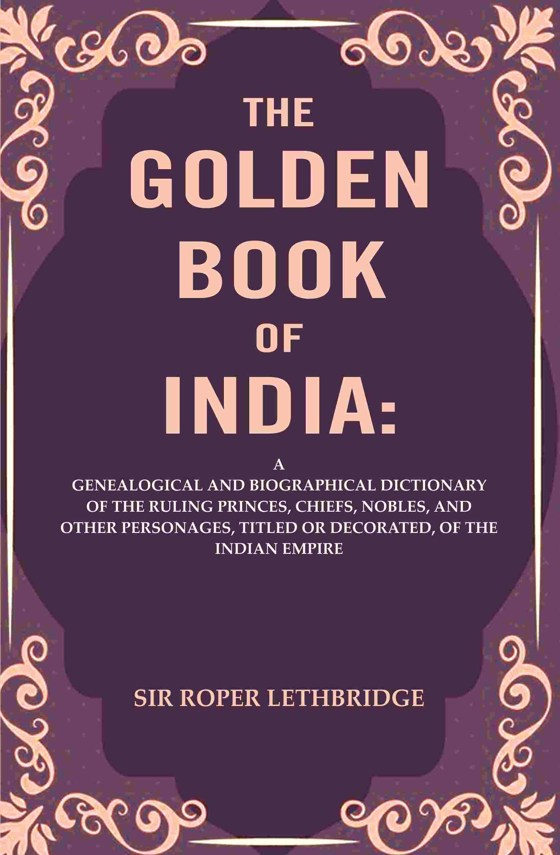 The Golden Book Of India: A Genealogical And Biographical Dictionary Of The Ruling Princes, Chiefs, Nobles, - Gyan Books