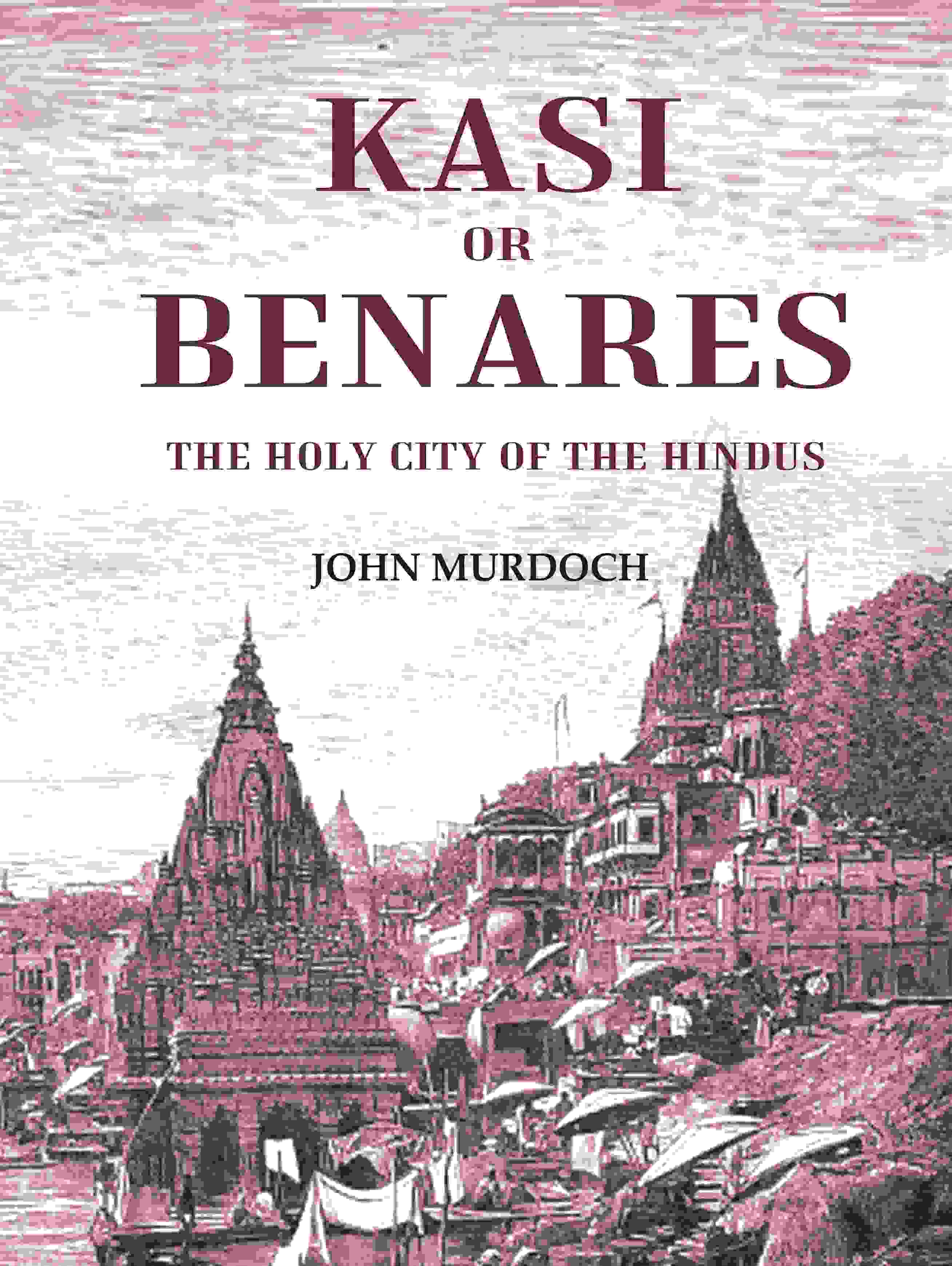 Kasi or Benares : The Holy City of the Hindus - Gyan Books