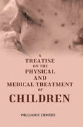 A Treatise on the Physical and Medical Treatment of Children - Gyan Books