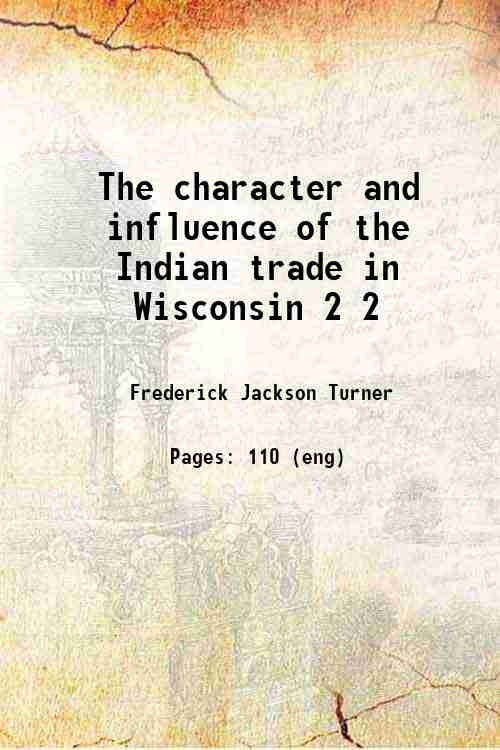 The character and influence of the Indian trade in Wisconsin - Gyan Books