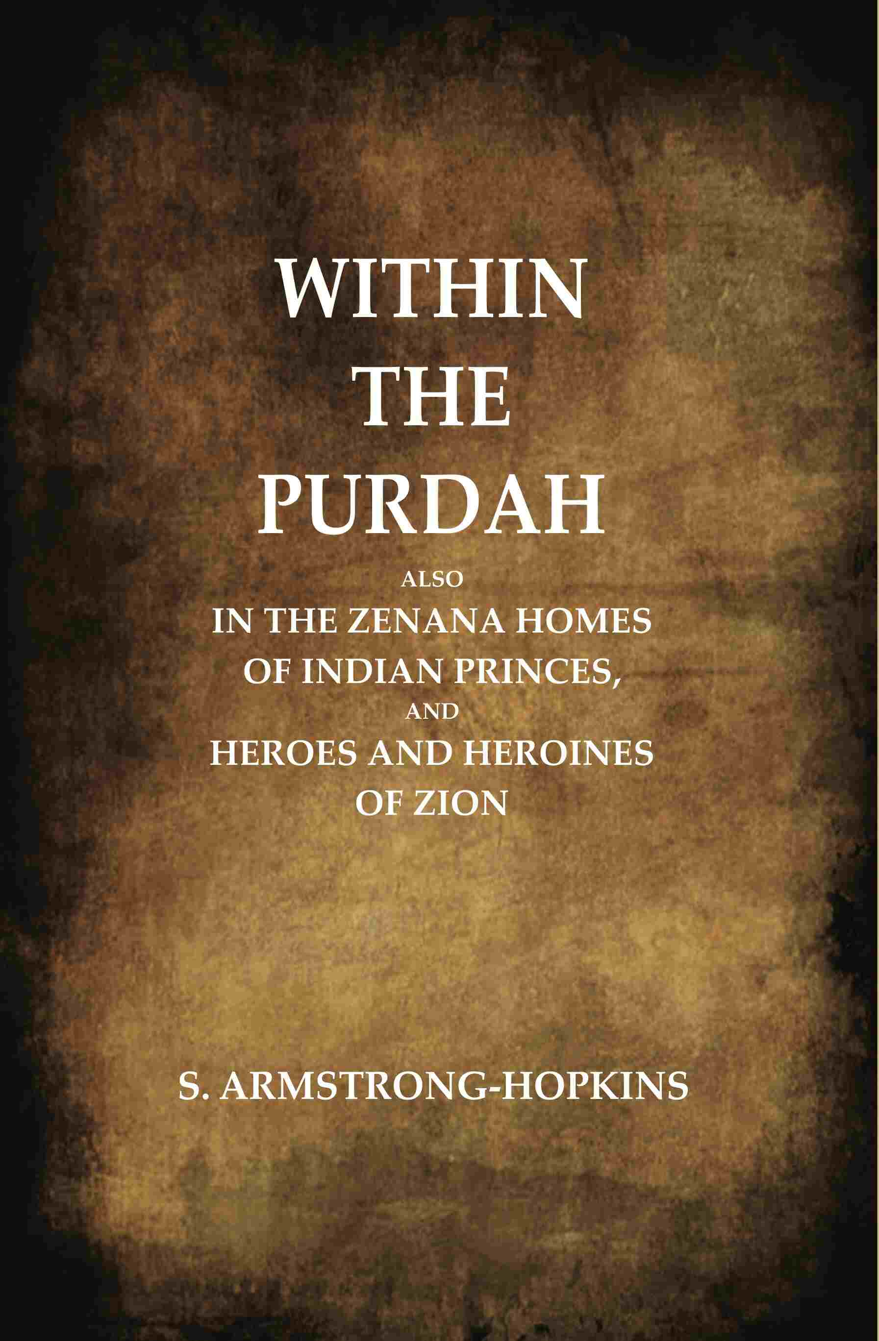 Within the Purdah: Also in the Zenana Homes of Indian Princes, and Heroes and Heroines of Zion  - Gyan Books