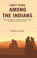 Forty Years among the Indians: A True yet Thrilling Narrative of the Author's Experiences among the Natives - Gyan Books
