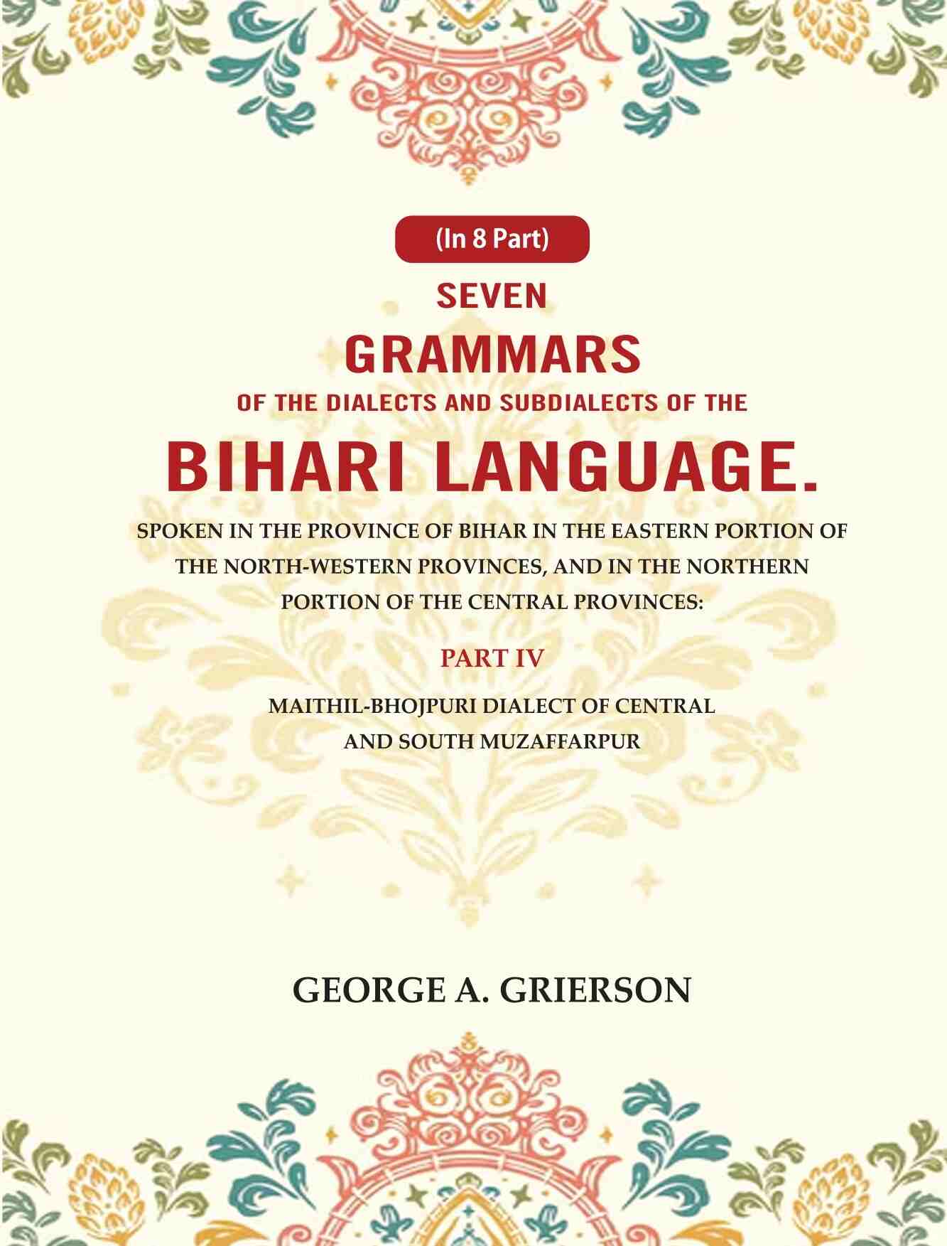 Seven Grammars Of The Dialects And Subdialects Of The Bihari Language Spoken In The Province Of Bihar - Gyan Books