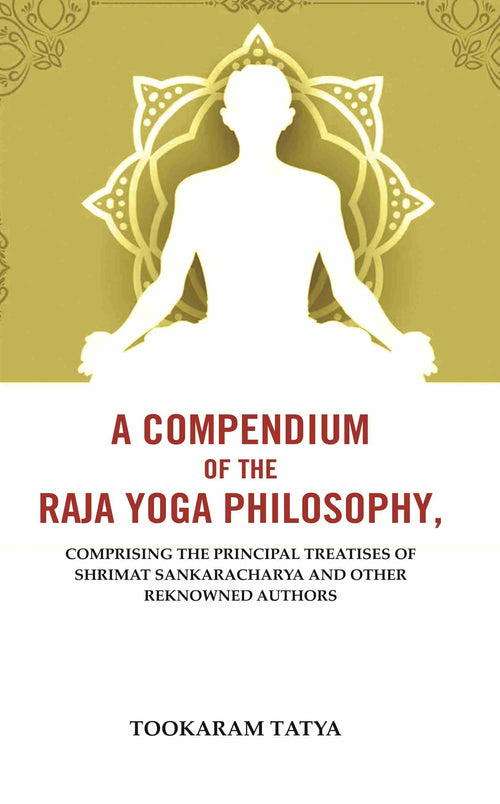 A Compendium of the Raja Yoga Philosophy: Comprising the Principal Treatises of Shrimat Sankaracharya and Other Reknowned Authors - Gyan Books