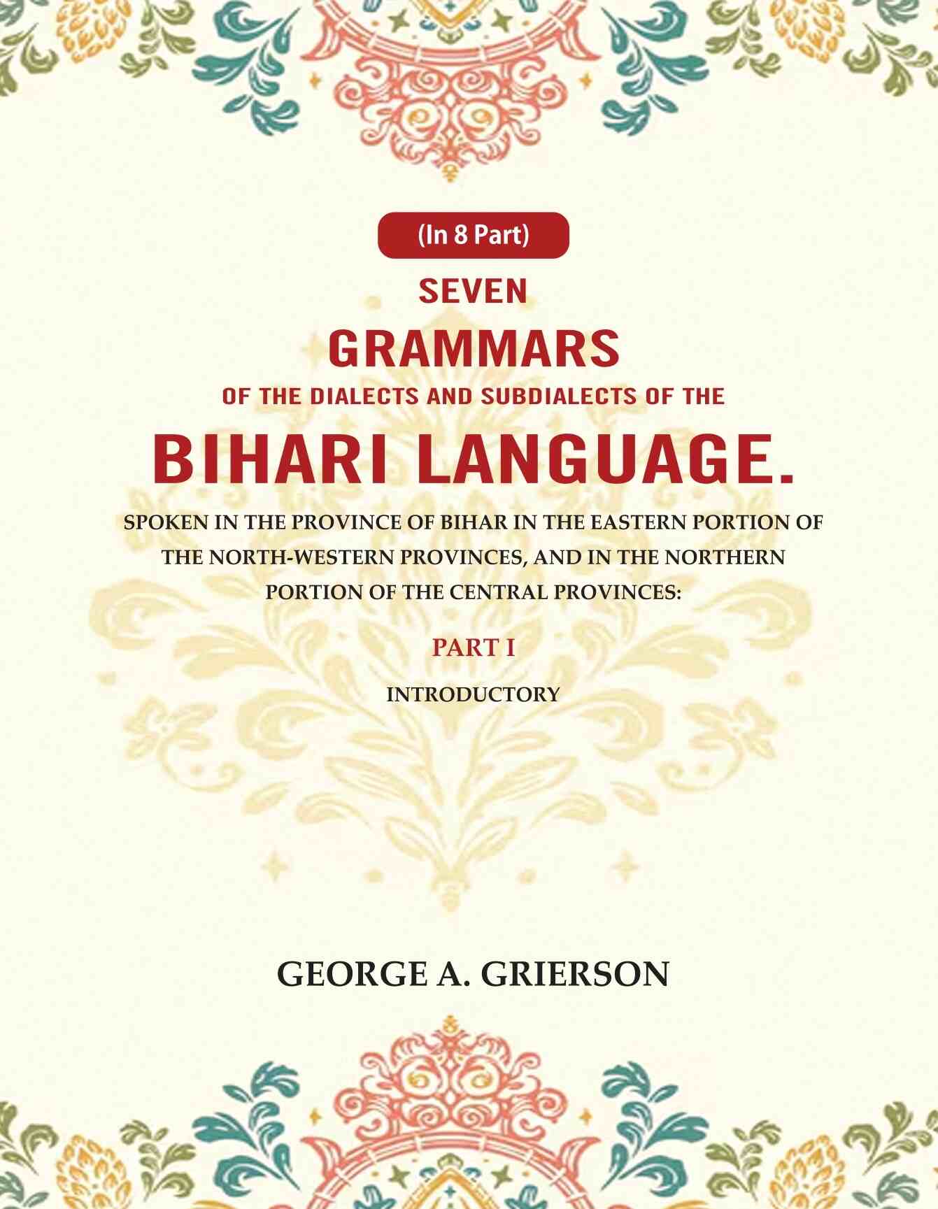 Seven Grammars Of The Dialects And Subdialects Of The Bihari Language Spoken In The Province Of Bihar - Gyan Books