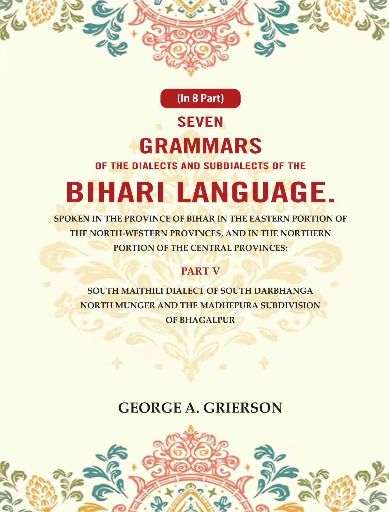 Seven Grammars Of The Dialects And Subdialects Of The Bihari Language Spoken In The Province Of Bihar - Gyan Books