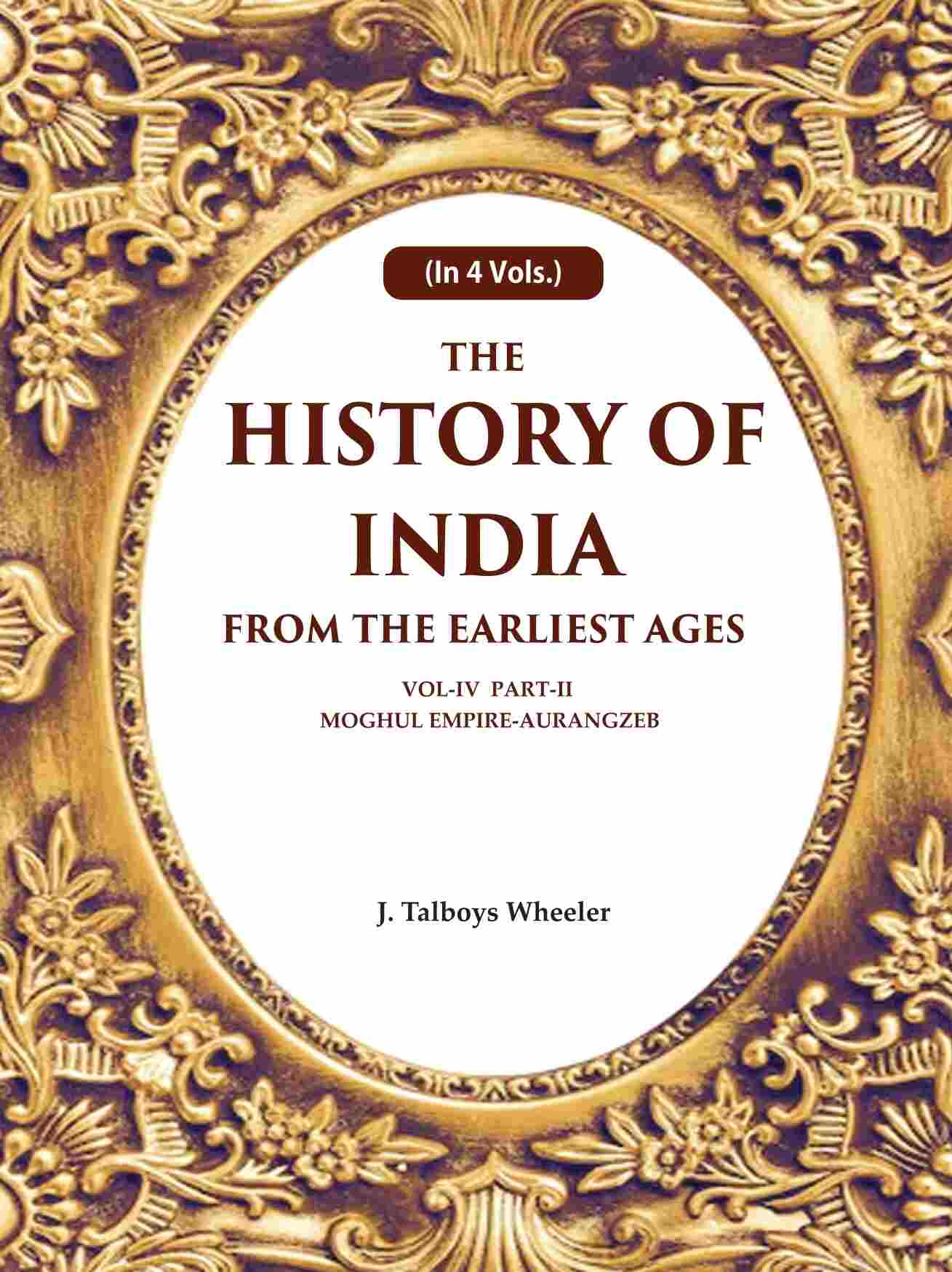 The History of India From the Earliest Ages: Vol-IV Part-2 Moghul Empire-Aurangzeb 4th-Part-2 - Gyan Books