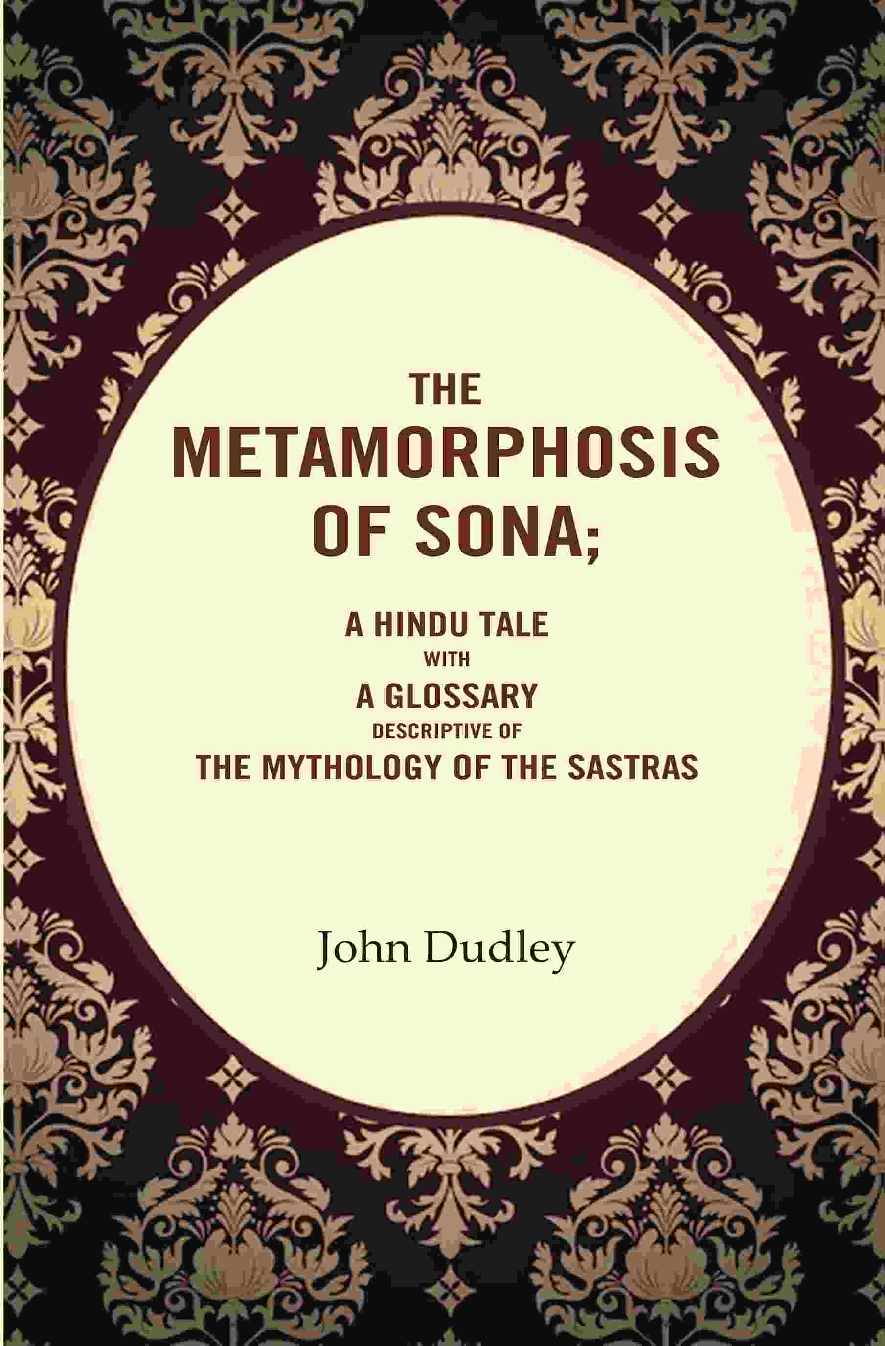 The Metamorphosis of Sona; A Hindu Tale with a Glossary Descriptive of the Mythology of the Sastras - Gyan Books