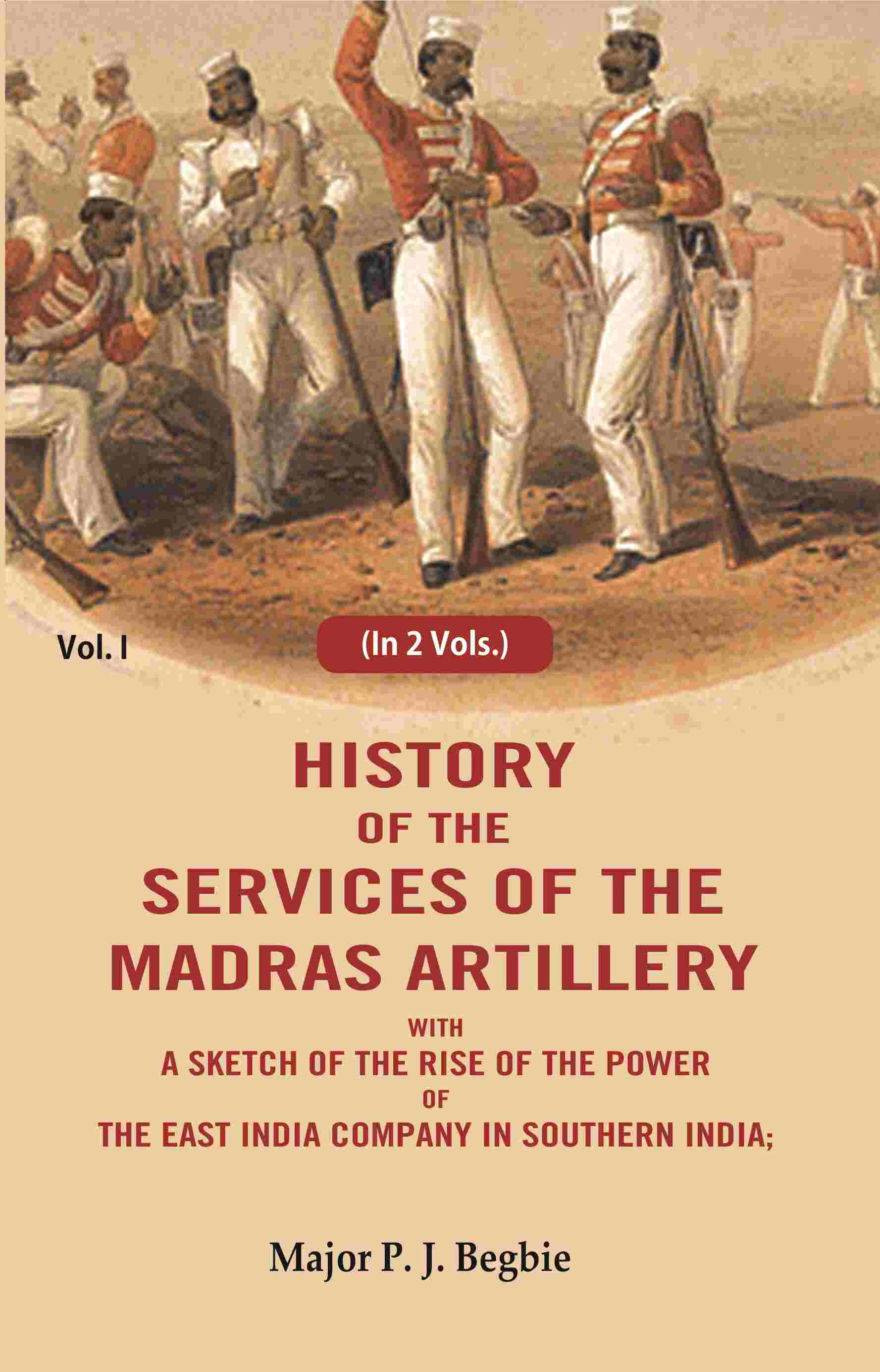History of the services of the Madras artillery: With a Sketch of the Rise of the Power of the East India Company in Southern India, 1st - Gyan Books