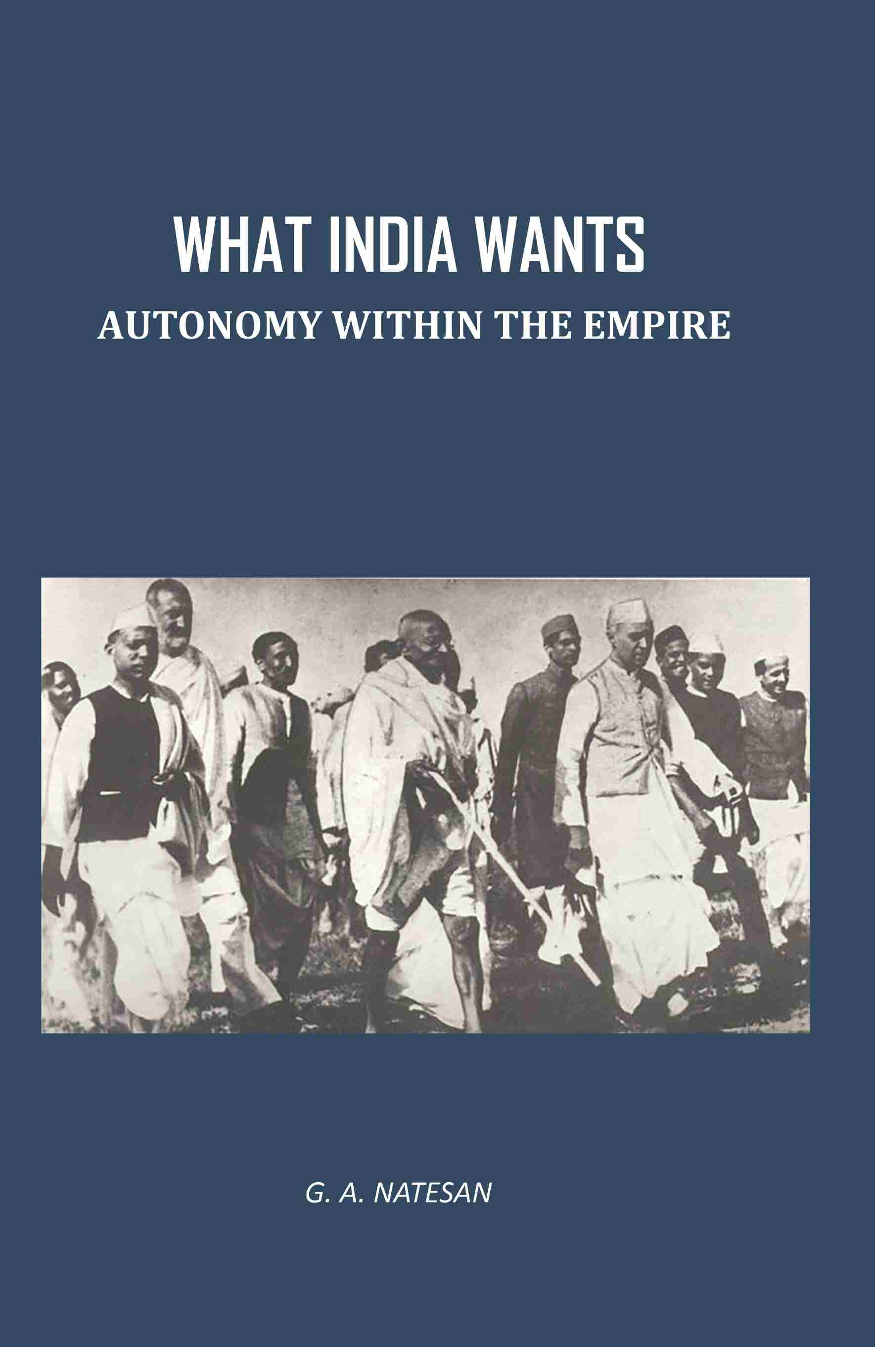 What India Wants: Autonomy Within The Empire - Gyan Books