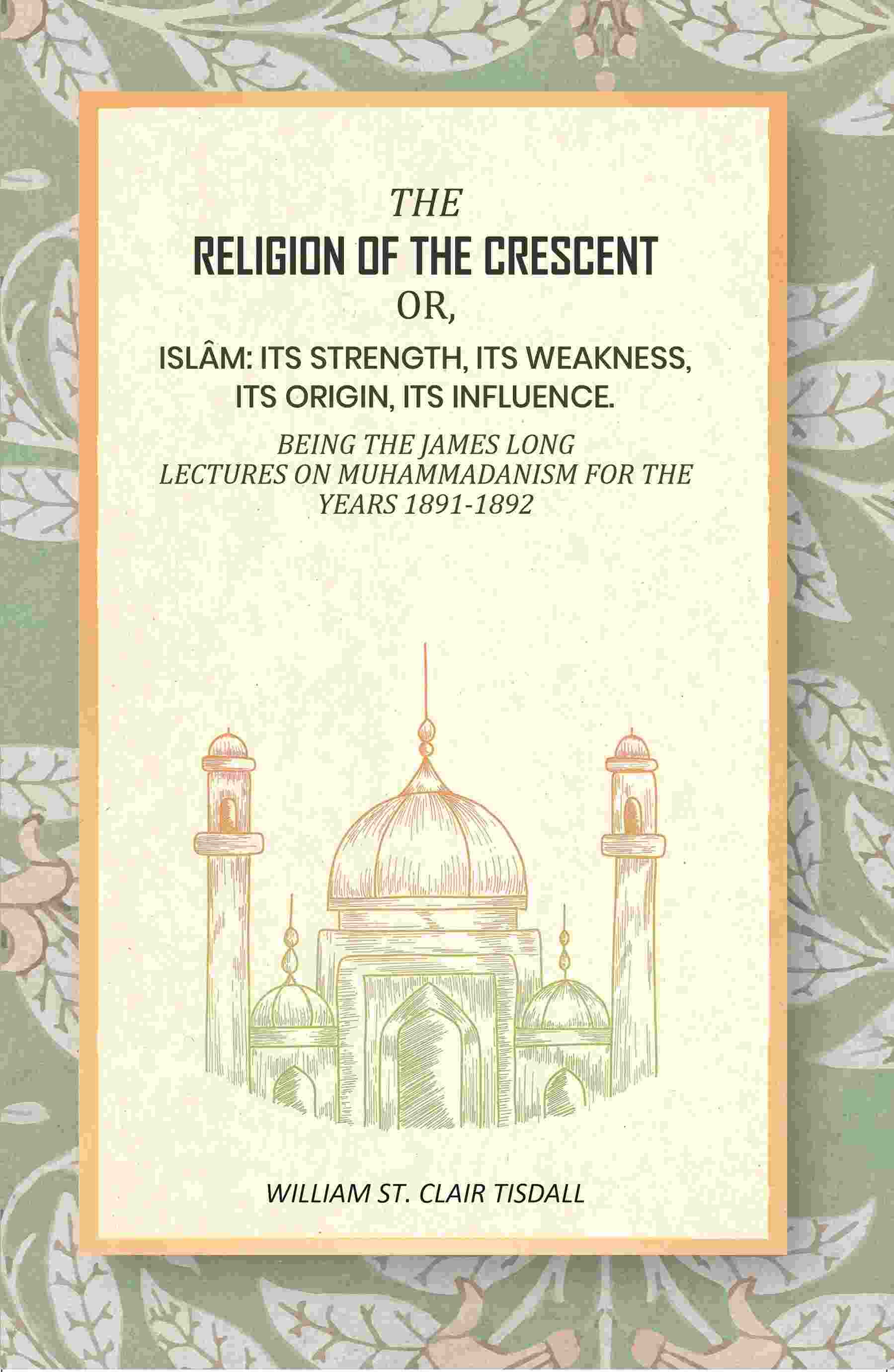 The Religion Of The Crescent: Or, Islâm: Its Strength, Its Weakness, Its Origin, Its Influence. 1891-1892 - Gyan Books