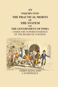 An Inquiry Into the Practical Merits of the System for the Government of India: Under the Superintendence of the Board of Control - Gyan Books