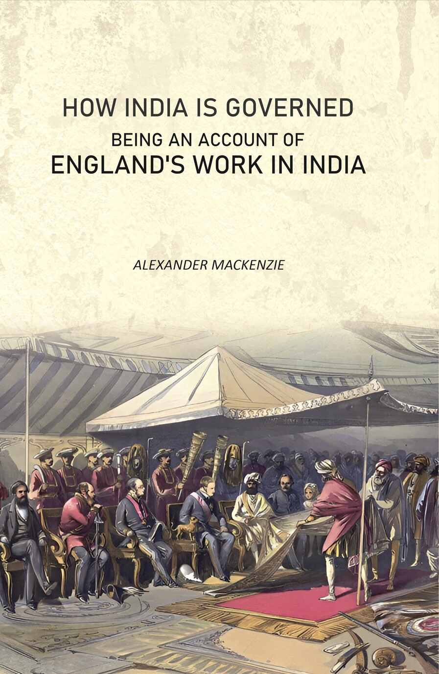 How India Is Governed: Being an Account of England's Work in India - Gyan Books