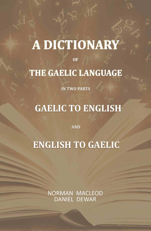 A Dictionary Of The Gaelic Language, In Two Parts. 1. Gaelic And English. - 2. English And Gaelic-: First Part Comprising, Comprehensive Vocabulary of Gaelic Words, With their Different Significations in English; and the Second Part Comprising- A Vocabula