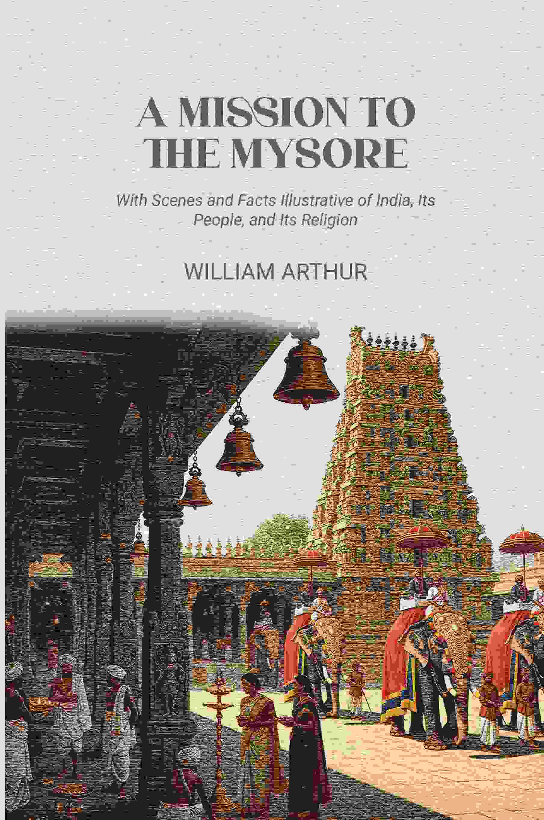 A Mission to the Mysore: With Scenes and Facts Illustrative of India, Its People, and Its Religion - Gyan Books